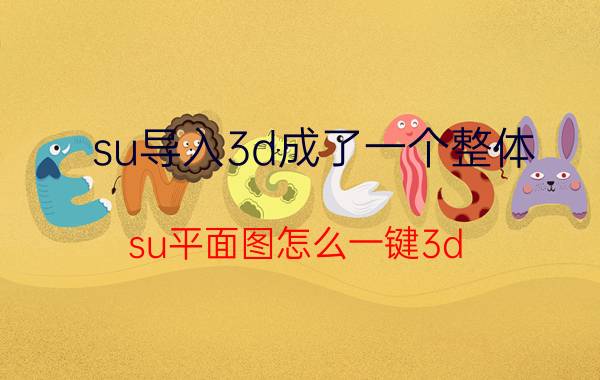 su导入3d成了一个整体 su平面图怎么一键3d？